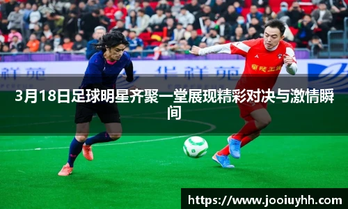 3月18日足球明星齐聚一堂展现精彩对决与激情瞬间