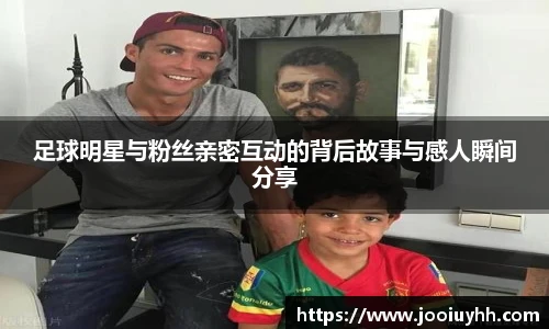 足球明星与粉丝亲密互动的背后故事与感人瞬间分享