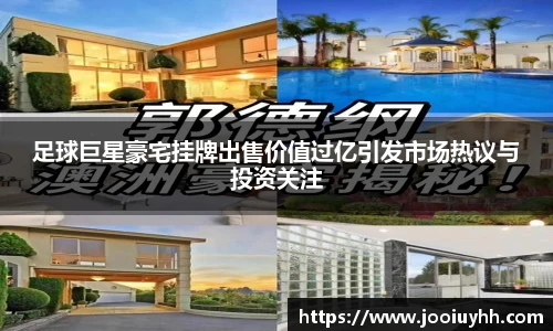 足球巨星豪宅挂牌出售价值过亿引发市场热议与投资关注